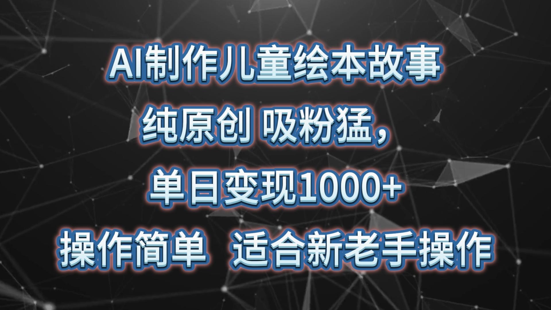 AI制作儿童绘本故事，纯原创，吸粉猛，单日变现1000+，操作简单，适合新老手操作-87创业网