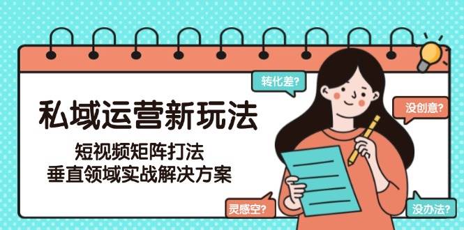 私域运营新玩法，短视频矩阵打法，垂直领域实战解决方案(更新6月)-87创业网