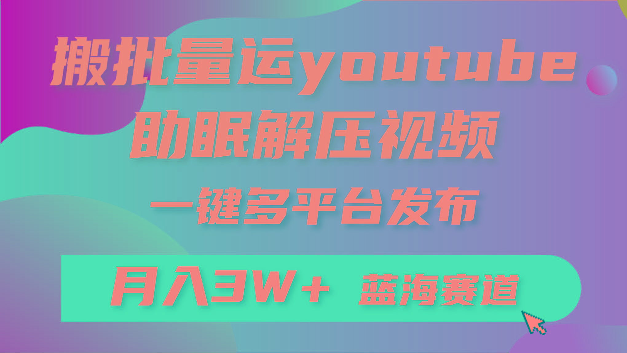 (9727期)批量搬运YouTube解压助眠视频 一键多平台发布 月入2W+-87创业网