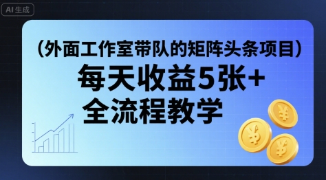 外面工作室带队的矩阵头条挂G项目，每天收益5张+，全流程教学【附全套工具】-87创业网