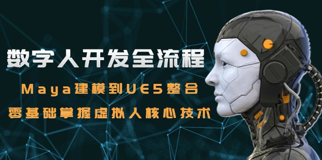 数字人开发全流程：Maya建模到UE5整合，零基础掌握虚拟人核心技术-87创业网