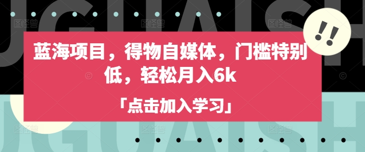 蓝海项目，得物自媒体，门槛特别低，轻松月入6k-87创业网