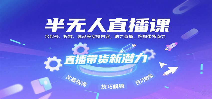半无人直播课：含起号、投放、选品等实操内容，挖掘直播带货潜力(更新8月)-87创业网