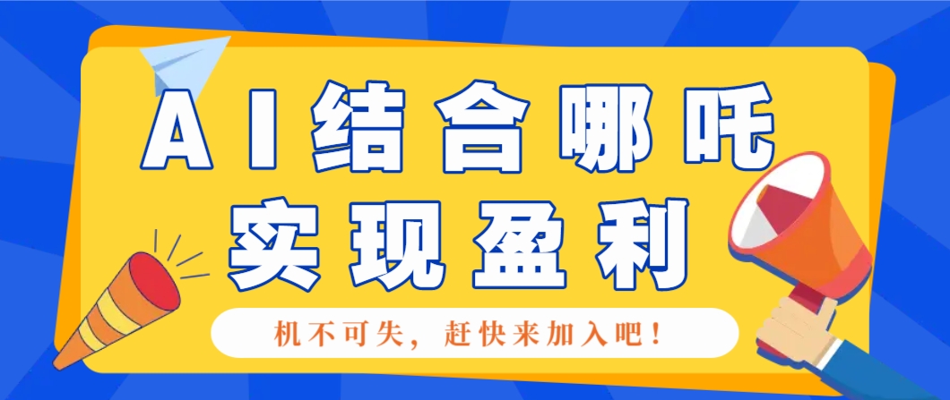 哪咤2爆火，如何利用AI结合哪吒2实现盈利，月收益5000+【附详细教程】-87创业网