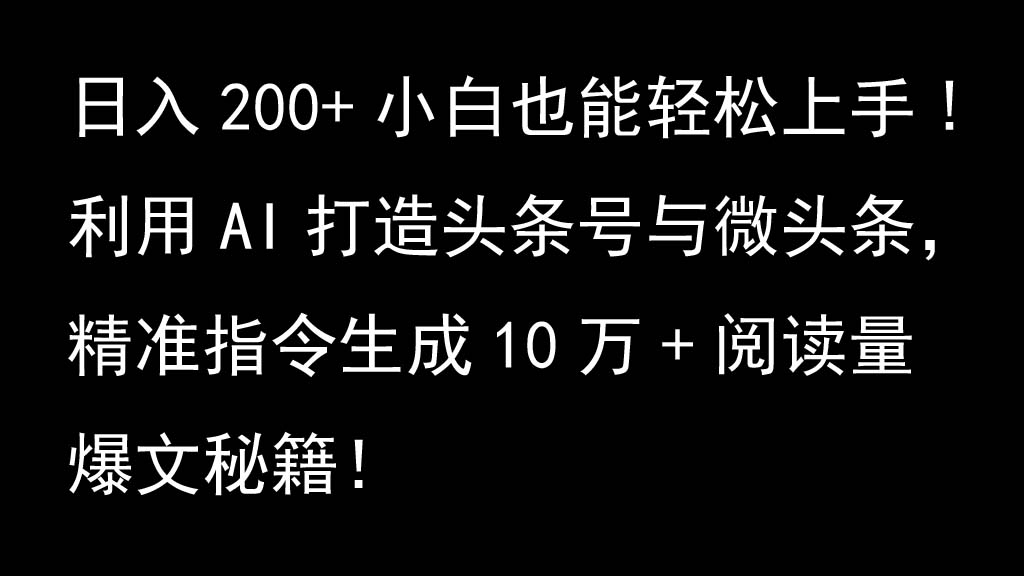 利用AI打造头条号与微头条，精准指令生成10万+阅读量爆文秘籍！日入200+小白也能轻…-87创业网