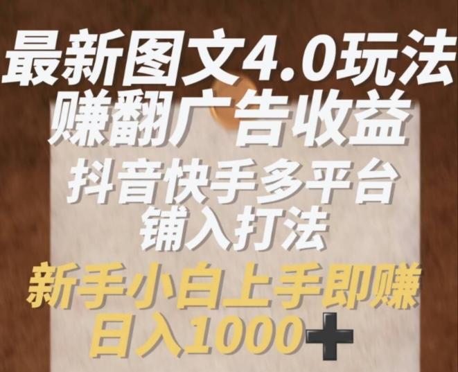 最新图文4.0玩法赚翻广告收益，抖音快手多平台铺入打法，新手小自上手即赚入1k【揭秘】-87创业网