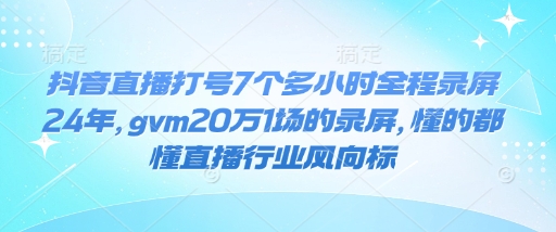 抖音直播打号7个多小时全程录屏24年，gvm20万1场的录屏，懂的都懂直播行业风向标-87创业网