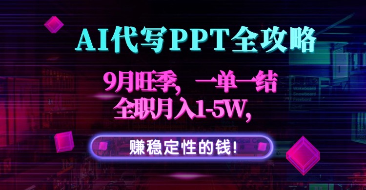 AI代写PPT全攻略，9月旺季，一单一结，全职月入1-5W，赚稳定性的钱！-87创业网