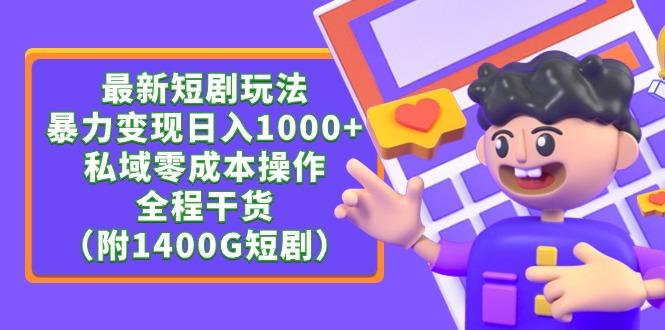 (9420期)最新短剧玩法，暴力变现日入1000+私域零成本操作，全程干货(附1400G短剧)-87创业网