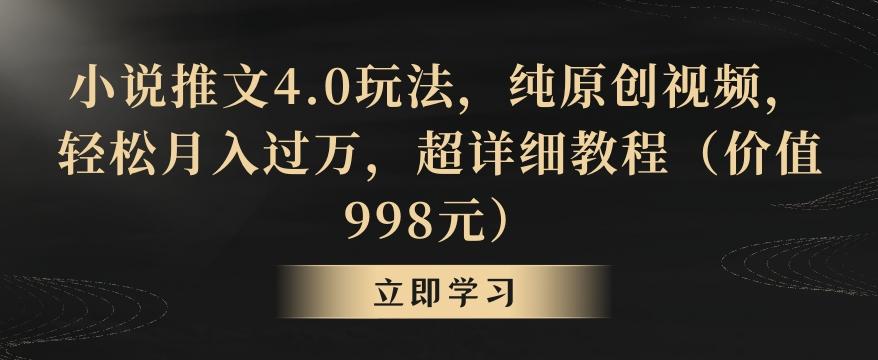 小说推文4.0玩法，纯原创视频，轻松月入过万，超详细教程(价值998元)【揭秘】-87创业网