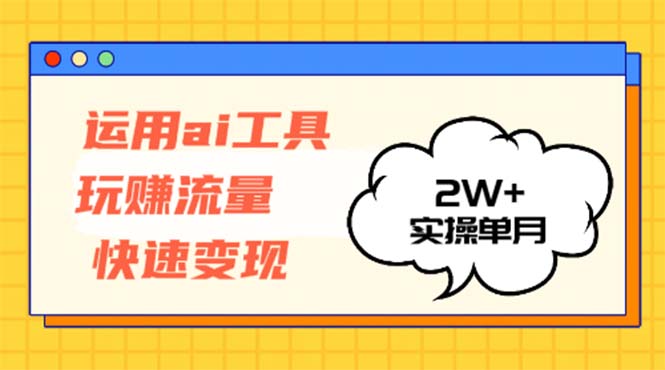 运用AI工具玩赚流量快速变现 实操单月2w+-87创业网