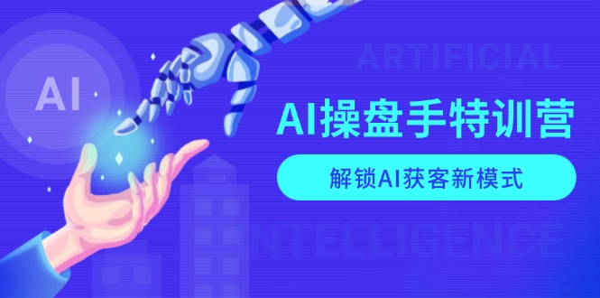 AI-操盘手特训营，解锁AI获客新模式，全面掌握AI商业应用与提示词技巧-87创业网