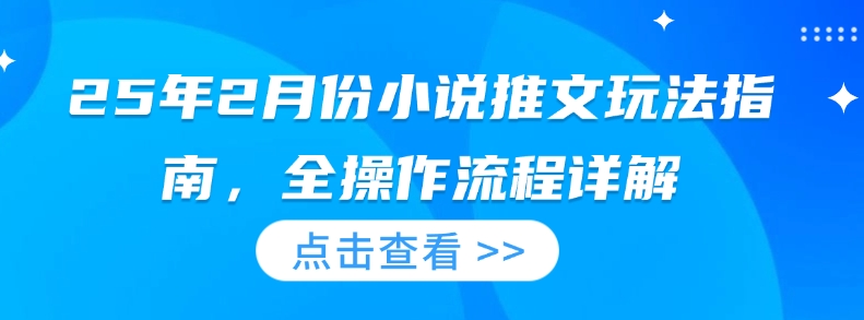 25年2月份小说推文玩法指南，全操作流程详解-87创业网