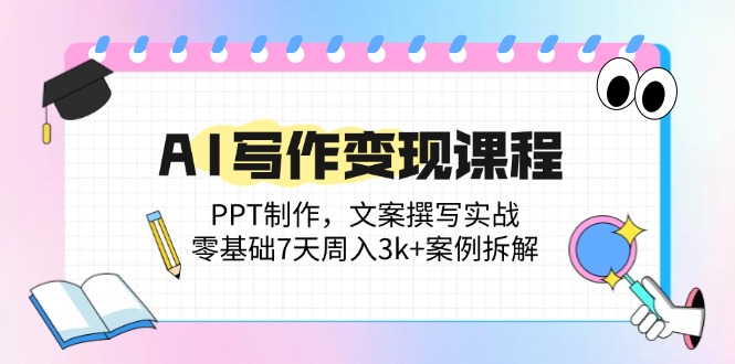 AI写作变现课程：PPT制作，文案撰写实战，零基础7天周入3k+案例拆解-87创业网