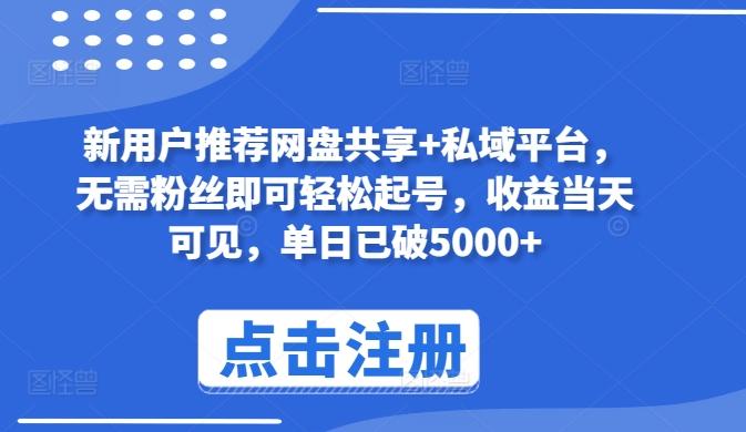 新用户推荐网盘共享+私域平台，无需粉丝即可轻松起号，收益当天可见，单日已破5000+【揭秘】-87创业网