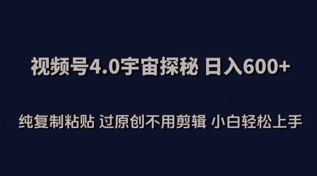 视频号4.0宇宙探秘，日入600多纯复制粘贴过原创不用剪辑小白轻松操作【揭秘】-87创业网