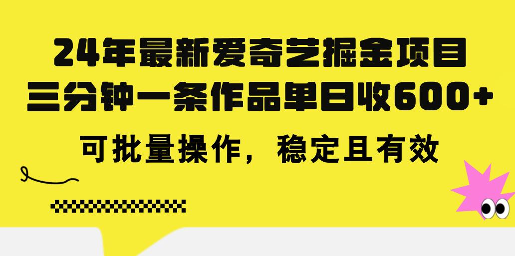 24年 最新爱奇艺掘金项目，三分钟一条作品单日收600+，可批量操作，稳…-87创业网