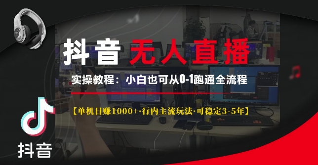 抖音无人直播实操教程【单机日入1k+行内主流玩法可稳定3-5年】小白也可从0-1跑通全流程【揭秘】-87创业网