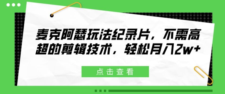 麦克阿瑟玩法纪录片，不需高超的剪辑技术，轻松月入2w+【揭秘】-87创业网