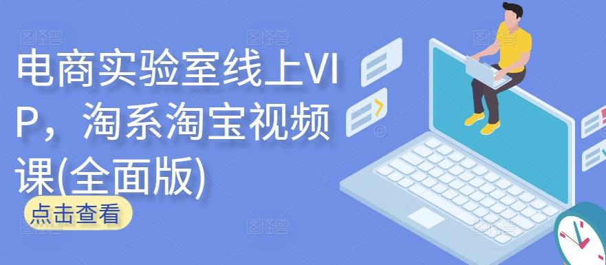 电商实验室线上VIP，淘系淘宝视频课(全面版)-87创业网