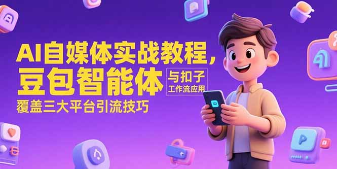 AI自媒体实战教程，豆包智能体与扣子工作流应用，覆盖三大平台引流技巧-87创业网