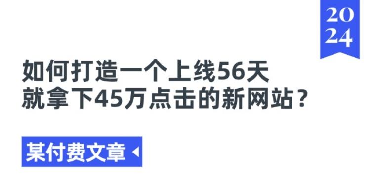 某付费文章《如何打造一个上线56天就拿下45万点击的新网站?》-87创业网