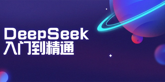 DeepSeek入门到精通：掌握文本生成、知识推理与编程辅助，提升AI应用能力-87创业网