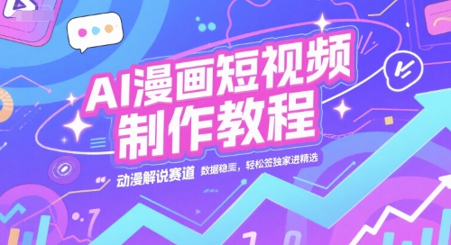 AI漫画短视频制作教程，动漫解说赛道，数据稳定且流量高，轻松签独家进精选-87创业网