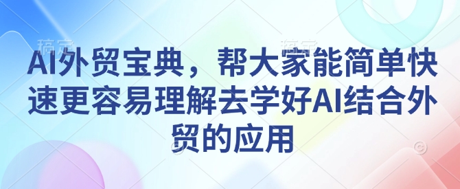 AI外贸宝典，帮大家能简单快速更容易理解去学好AI结合外贸的应用-87创业网