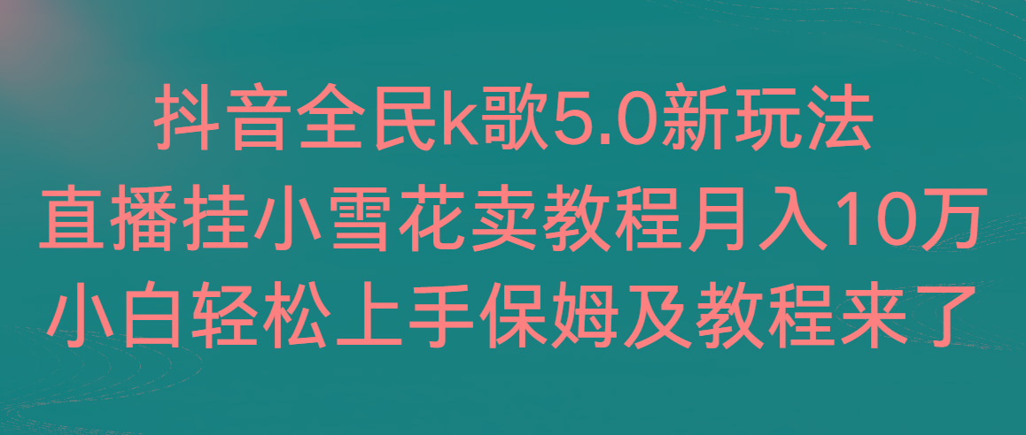 抖音全民k歌5.0新玩法，直播挂小雪花卖教程月入10万，小白轻松上手，保…-87创业网