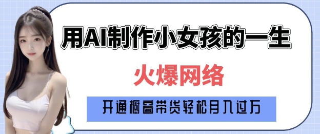 爆火AI小女孩从1岁到80岁制作教程拆解，纯原创制作，日入多张-87创业网