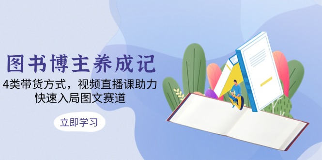 图书博主养成记：4类带货方式，视频直播课助力，快速入局图文赛道-87创业网