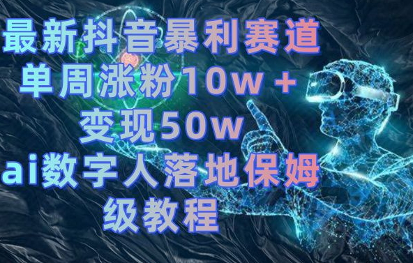 最新抖音暴利赛道，单周涨粉10w＋变现50w的ai数字人落地保姆级教程【揭秘】-87创业网