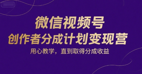 微信视频号创作者分成计划变现营，用心教学，直到取得分成收益-87创业网