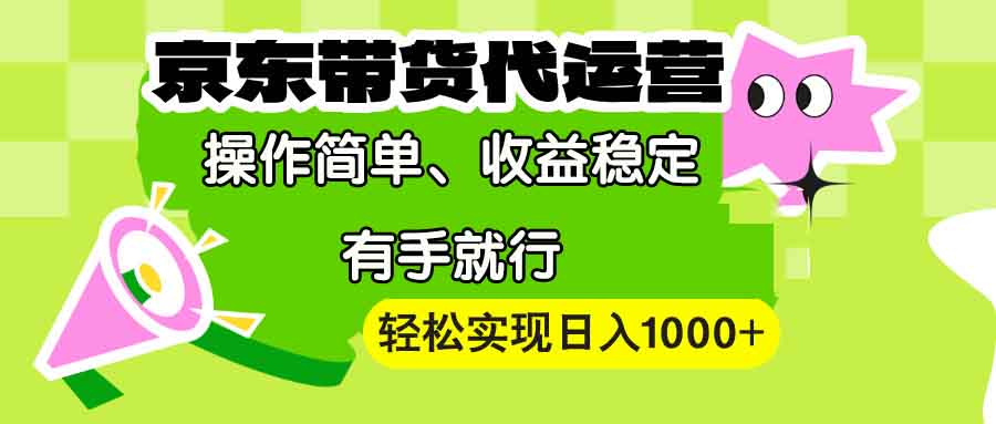 【京东带货代运营】操作简单、收益稳定、有手就行！轻松实现日入1000+-87创业网