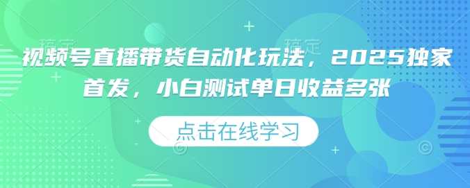 视频号直播带货自动化玩法，2025独家首发，小白测试单日收益多张【揭秘】-87创业网