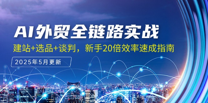 AI外贸全链路实战，建站+选品+谈判，新手20倍效率速成指南-87创业网