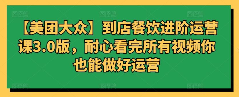 【美团大众】到店餐饮进阶运营课3.0版，耐心看完所有视频你也能做好运营-87创业网