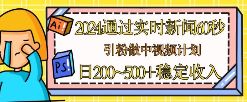 2024通过实时新闻60秒，引粉做中视频计划或者流量主，日几张稳定收入【揭秘】-87创业网