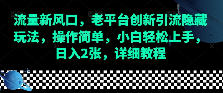 流量新风口，老平台创新引流隐藏玩法，操作简单，小白轻松上手，日入2张，详细教程-87创业网