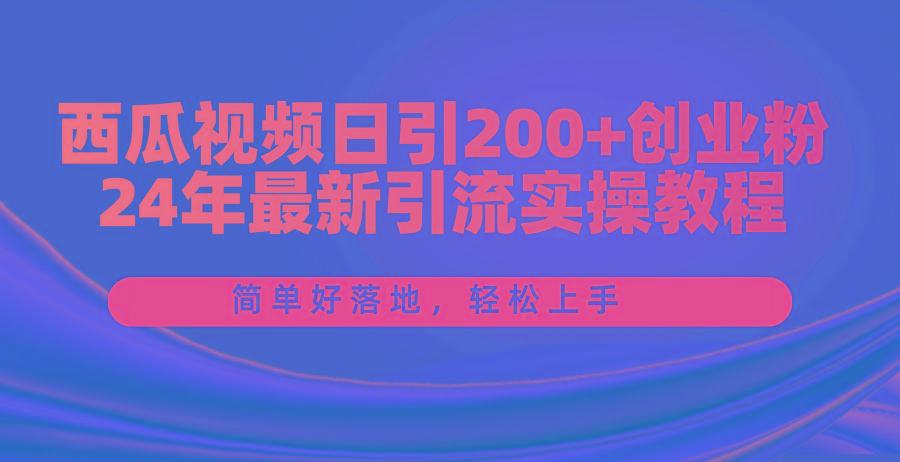 西瓜视频日引200+创业粉，24年最新引流实操教程，简单好落地，轻松上手-87创业网