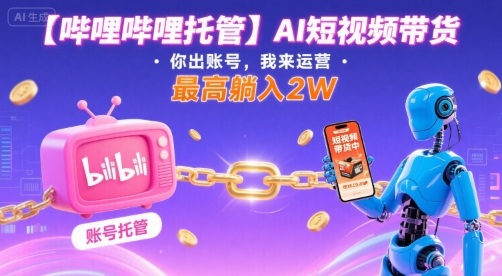 【哔哩哔哩托管】AI短视频带货，你出账号，我来运营，最高躺入2W【揭秘】-87创业网