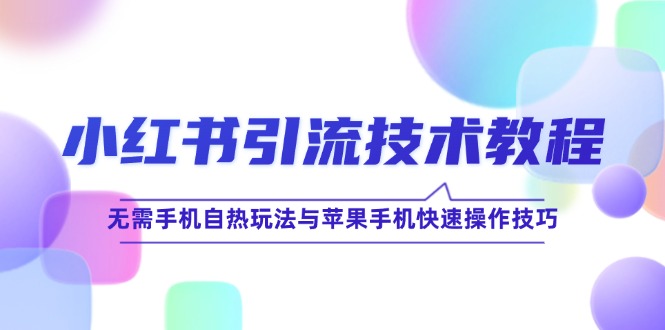 小红书引流技术教程：无需手机自热玩法与苹果手机快速操作技巧-87创业网