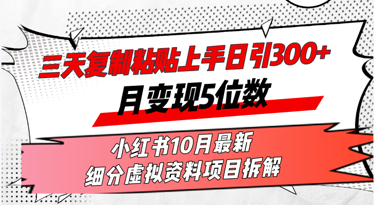 三天复制粘贴上手日引300+月变现5位数小红书10月最新 细分虚拟资料项目…-87创业网
