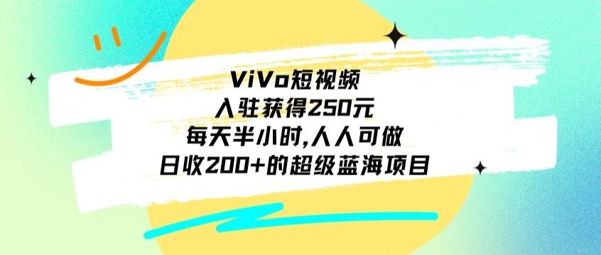 ViVo短视频，入驻获得250元，每天半小时，日收200+的超级蓝海项目，人人可做-87创业网