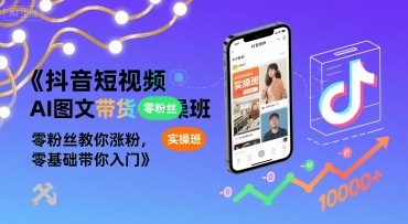 抖音短视频AI图文带货实操班，零粉丝教你涨粉，零基础带你入门-87创业网