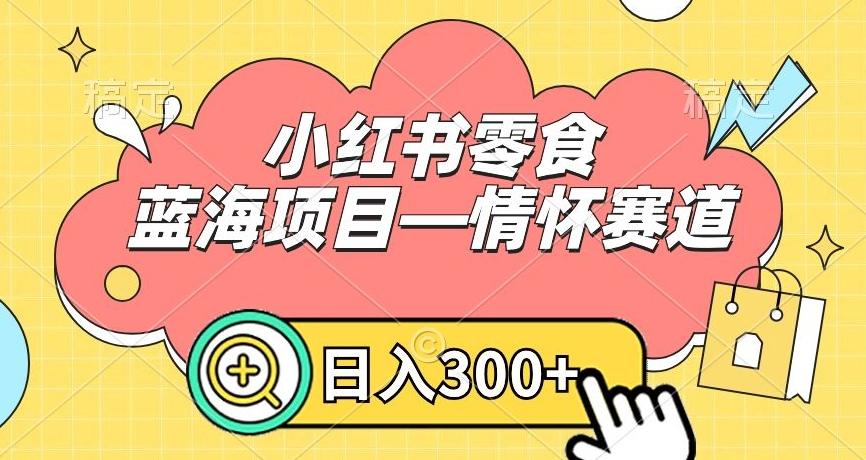 小红书零食蓝海项目—情怀赛道，0门槛，日入300+【揭秘】-87创业网