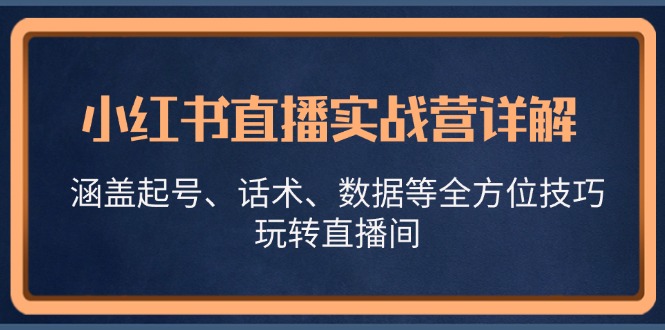 小红书直播实战营详解，涵盖起号、话术、数据等全方位技巧，玩转直播间-87创业网
