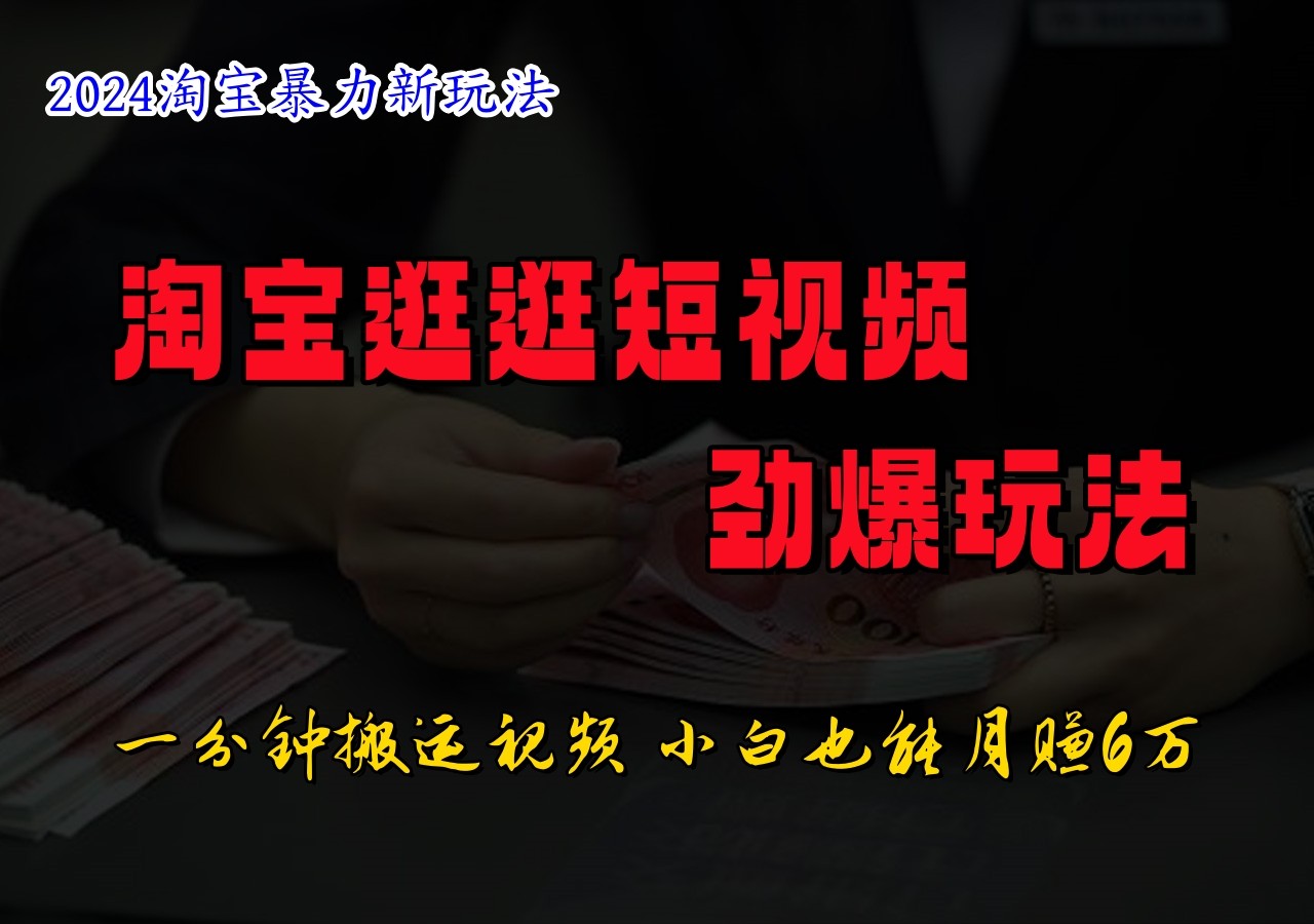 淘宝逛逛短视频劲爆玩法，只需一分钟搬运视频，小白也能日入500+-87创业网