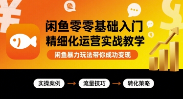闲鱼零基础入门精细化运营实战教学，闲鱼暴力玩法带你成功变现-87创业网